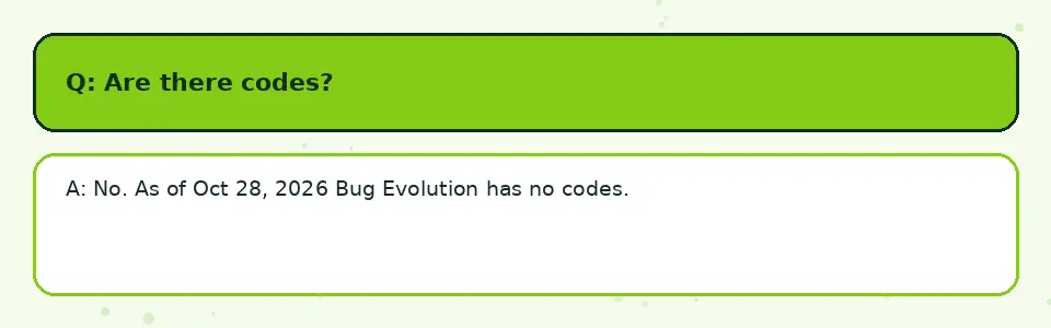 Bug Evolution FAQ card: Are there codes? No. As of Oct 28, 2026 Bug Evolution has no codes.
